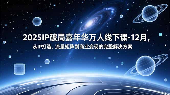 2025IP破局嘉年华万人线下课-12月，从IP打造、流量矩阵到商业变现的完整解决方案-惠声网赚