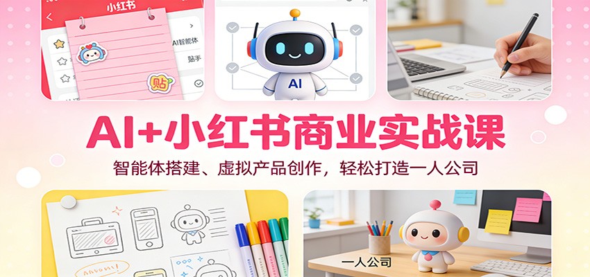 AI+小红书商业实战课：智能体搭建、虚拟产品创作，轻松打造一人公司-惠声网赚