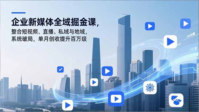 企业新媒体全域掘金课，整合短视频、直播、私域与地域，系统破局，单月创收提升百万级-惠声网赚