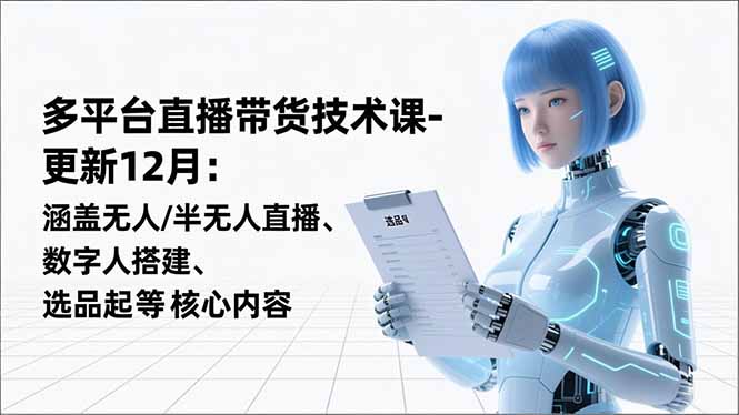 平台直播带货技术课-更新12月：涵盖无人/半无人直播、数字人搭建、选品起号等核心内容-惠声网赚