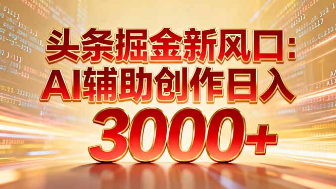 头条掘金新风口：AI辅助创作日入3000+，矩阵玩法当天启动隔天见效-惠声网赚