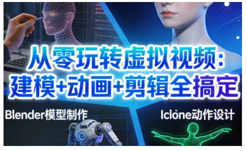 从零玩转虚拟视频：建模+动画+剪辑全搞定，轻松创作出专业级的虚拟视频内容-惠声网赚