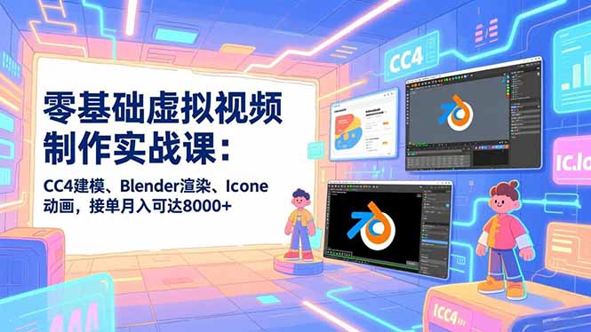 零基础虚拟视频制作实战课：CC4建模、Blender渲染、Iclone动画，接单月入可达8000+-惠声网赚