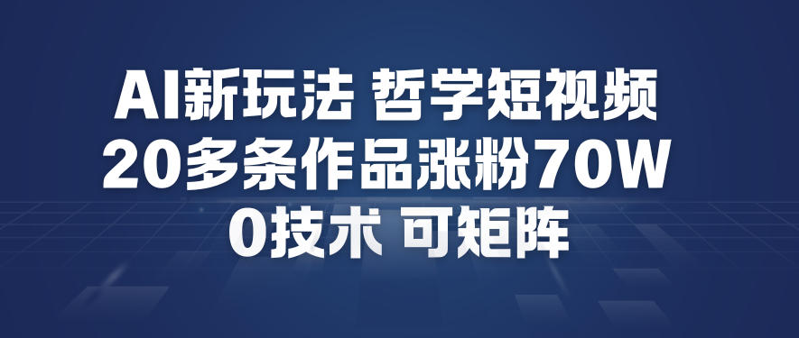 AI新玩法哲学短视频制作教学，20多条作品涨粉70W，0成本赛道，可矩阵-惠声网赚
