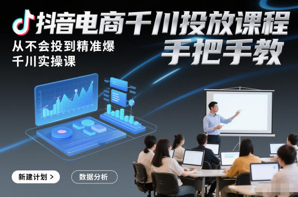 抖音电商千川投放课程，从不会投到精准爆，千川实操课，手把手教-惠声网赚