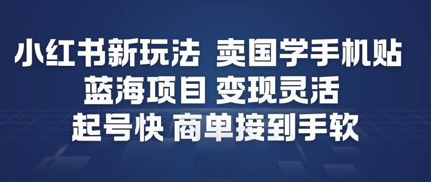 小红书新玩法，卖国学手机贴，蓝海项目，变现灵活，起号快，商单接到手软-惠声网赚