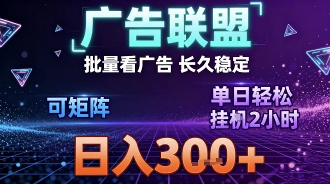 最新广告联盟全自动掘金，长期稳定，单窗口最高收益30+，可矩阵日入3张【揭秘】-惠声网赚