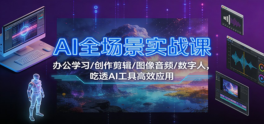 AI全场景实战课：办公学习/创作剪辑/图像音频/数字人，吃透AI工具高效应用-惠声网赚