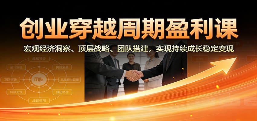 创业穿越周期盈利课：宏观经济洞察、顶层战略、团队搭建，实现持续成长稳定变现-惠声网赚