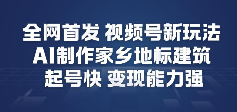 全网首发，视频号新玩法，AI制作家乡地标建筑，起号快，变现能力强-惠声网赚