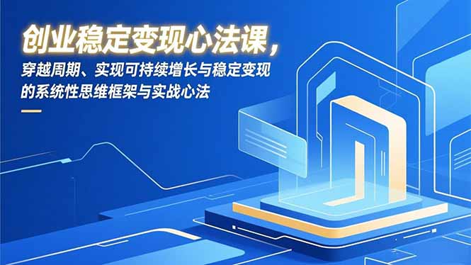 创业稳定变现心法课，穿越周期、实现可持续增长与稳定变现的系统性思维框架与实战心法-惠声网赚
