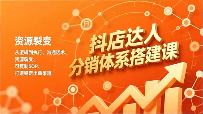 抖店达人分销体系搭建课，从逻辑到执行、沟通话术、资源裂变，可复制SOP，打造稳定出单渠道-惠声网赚