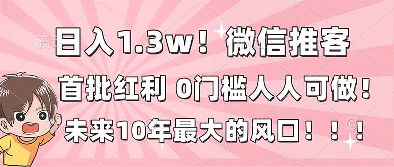 日入1.3w！微信推客，首批红利，未来10年最大的风口，0门槛，人人可做！-惠声网赚