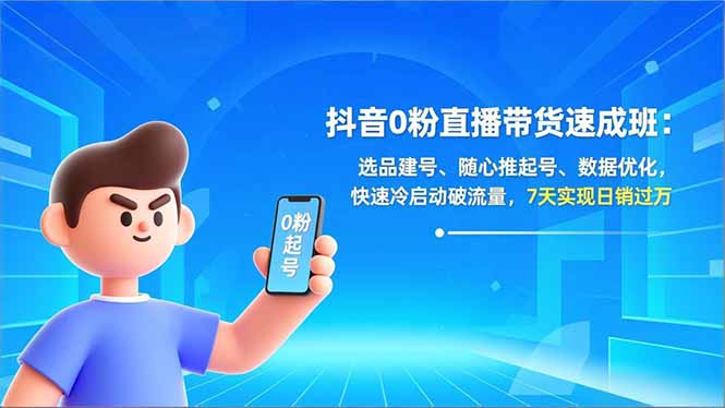 抖音0粉直播带货速成班：选品建号、随心推起号、数据优化，快速冷启动破流量，7天实现日销过万-惠声资源站