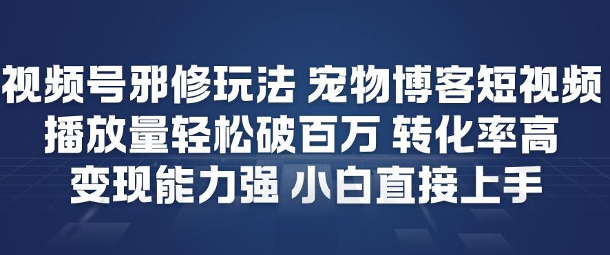 视频号邪修玩法宠物博客短视频，播放量轻松破百万，转化率高，变现能力强，小白直接上手-惠声资源站