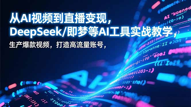从AI视频到直播变现，DeepSeek/即梦等AI工具实战教学，生产爆款视频，打造高流量账号-惠声资源站