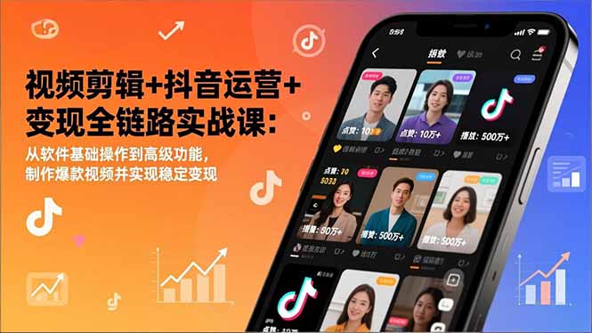 视频剪辑+抖音运营+变现全链路实战课：从软件基础操作到高级功能，制作爆款视频并实现稳定变现-惠声资源站