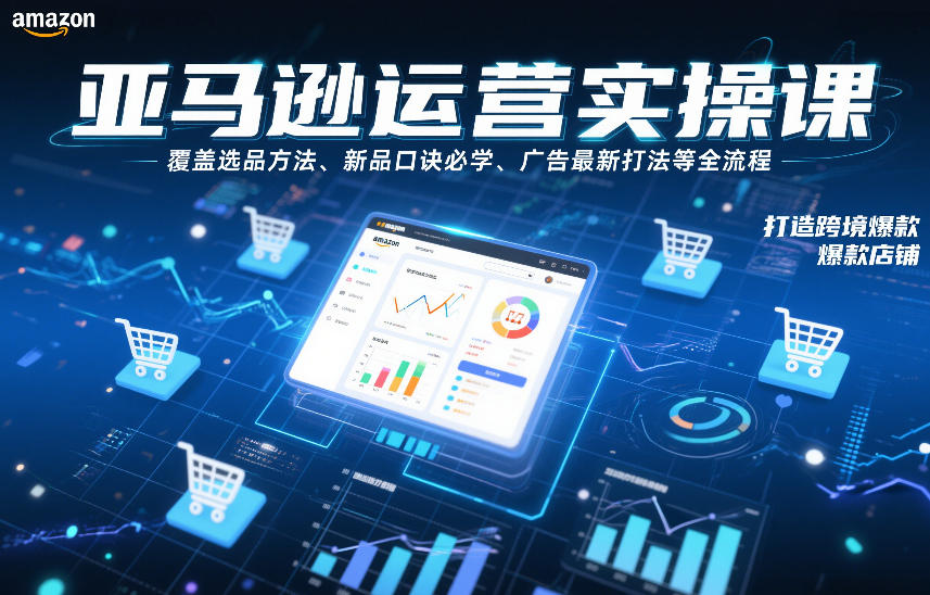 亚马逊运营实操课，覆盖选品方法、新品口诀必学、广告最新打法等全流程，打造跨境爆款店铺-惠声资源站