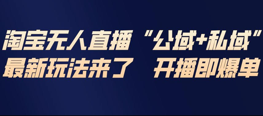 淘宝无人直播完整教程，公试+私域，最新玩法来了，开播即爆单-惠声资源站