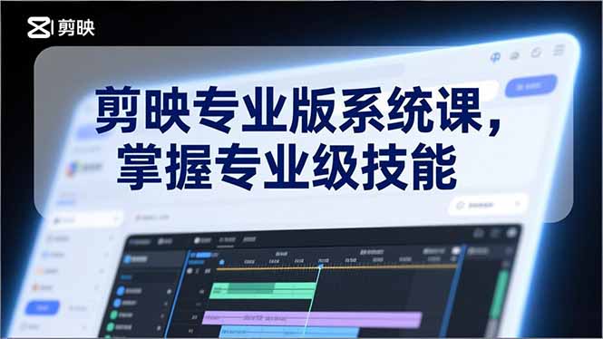 剪映专业版系统课，基础操作、高级技巧、电影调色、特效制作、AI应用/等等，掌握专业级技能-惠声资源站