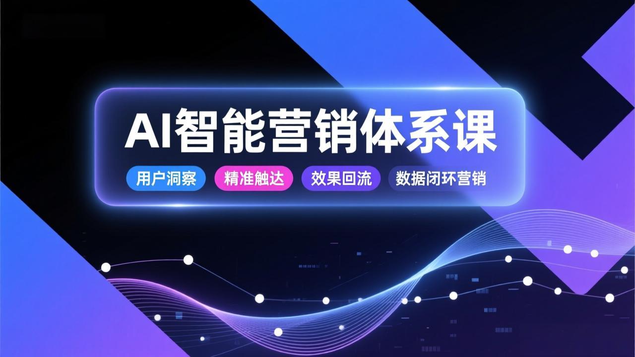 AI智能营销体系课，从用户洞察、精准触达到效果回流的数据闭环营销，提升整体营销效率与转化率-惠声资源站