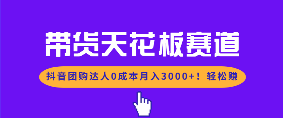 带货天花板赛道，抖音团购达人0成本月入3000+!轻松赚-惠声资源站