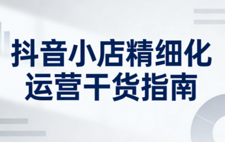 无缺·抖音店铺精细化运营干货指南新版(更新2026)-惠声资源站