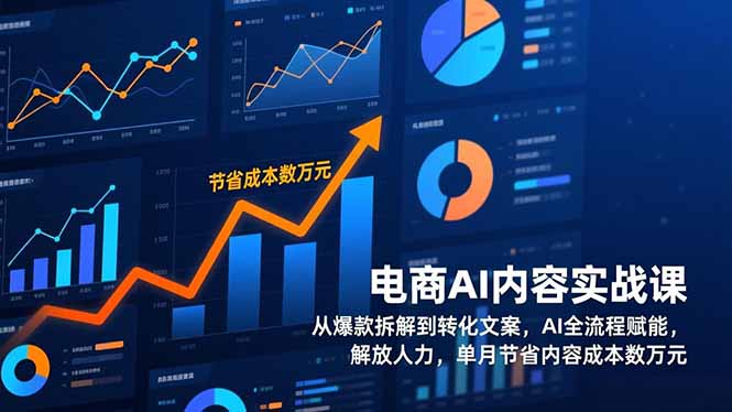 电商AI内容实战课，从爆款拆解到转化文案，AI全流程赋能，解放人力，单月节省内容成本数万元-惠声资源站