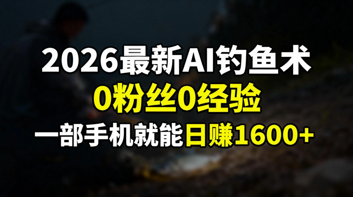2026最新AI钓鱼术:0粉丝0经验，一部手机就能开启赚钱模式-惠声资源站