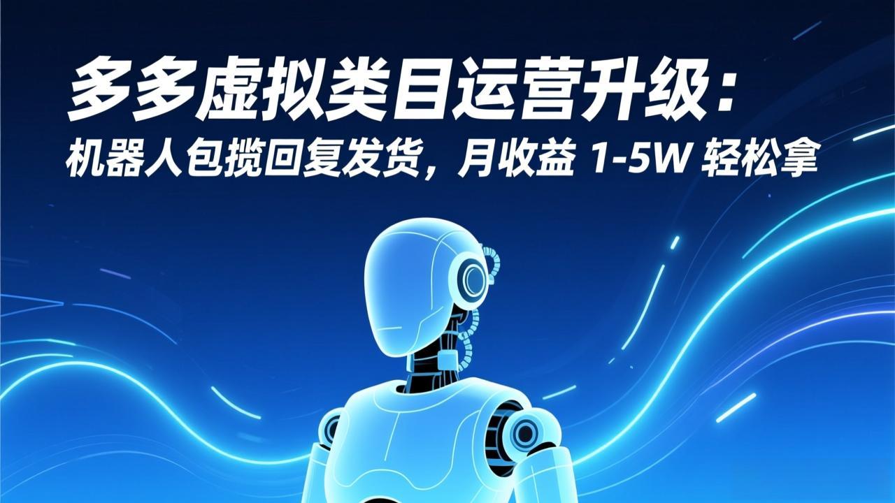 多多虚拟类目运营升级：机器人包揽回复发货，月收益 1-5W 轻松拿-惠声资源站