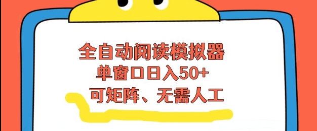 全自动阅读模拟器，单窗口50+靠高效流量获取收益，无需人工，可矩阵操作【揭秘】-惠声资源站