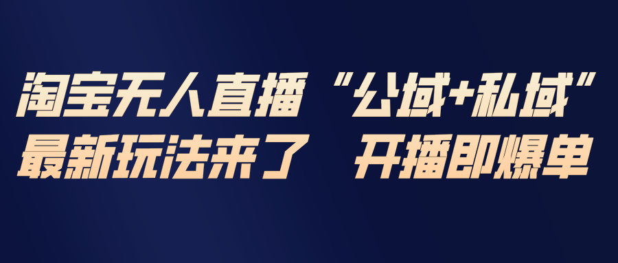 淘宝无人直播最新玩法，包含私域和公域两种玩法-惠声资源站
