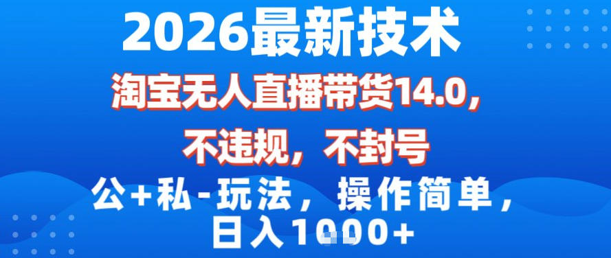 2026最新技术，淘宝无人直播带货14.0，不封号，不违规，公+私玩法，操作简单，日入1k【揭秘】-惠声资源站