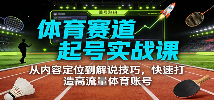 体育赛道起号实战课：从内容定位到解说技巧，快速打造高流量体育账号-惠声资源站