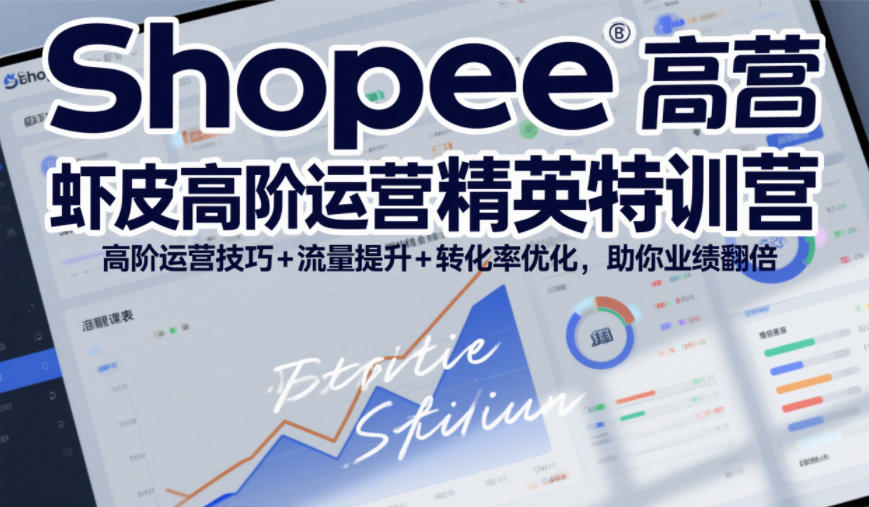 Shopee虾皮高阶运营精英特训营，高阶运营技巧+流量提升+转化率优化，助你业绩翻倍-惠声资源站