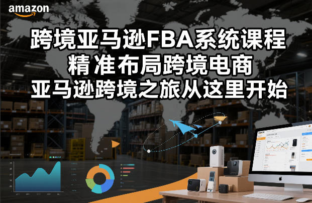 跨境亚马逊FBA系统课程，精准布局跨境电商，亚马逊跨境之旅从这里开始-惠声资源站
