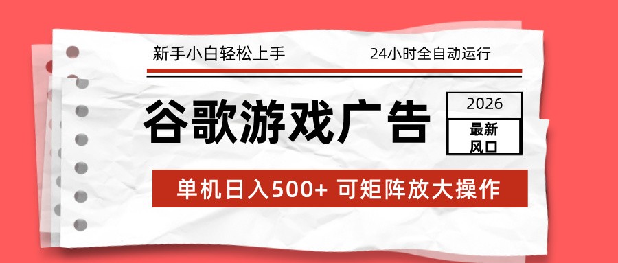 2026最新谷歌游戏广告 单机日入500+ 24小时全自动运行，新手小白轻松玩转-惠声资源站