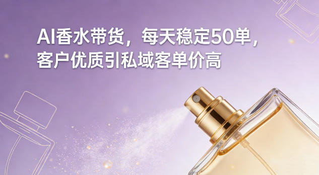 AI香水带货，每天稳定50单，客户优质引私域客单价高-惠声资源站