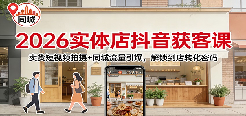 2026实体店抖音获客：卖货短视频拍摄+同城流量引爆，解锁到店转化密码-惠声资源站