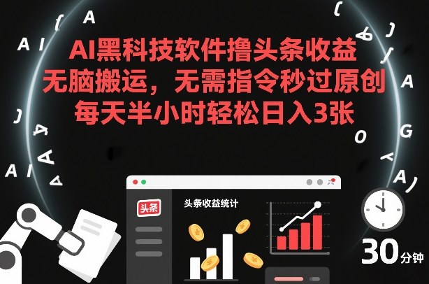 AI黑科技软件撸头条收益，无脑搬运，无需指令秒过原创，每天半小时轻松日入3张【揭秘】-惠声资源站