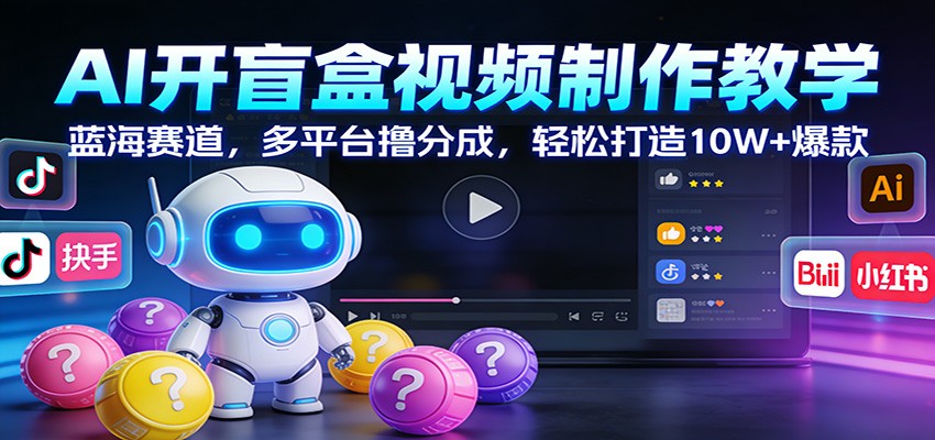 AI开盲盒视频制作教学：蓝海赛道，多平台撸分成，轻松打造10W+爆款-惠声资源站