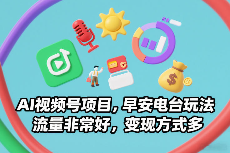 AI视频号项目，早安电台玩法，流量非常好，变现方式多-惠声资源站