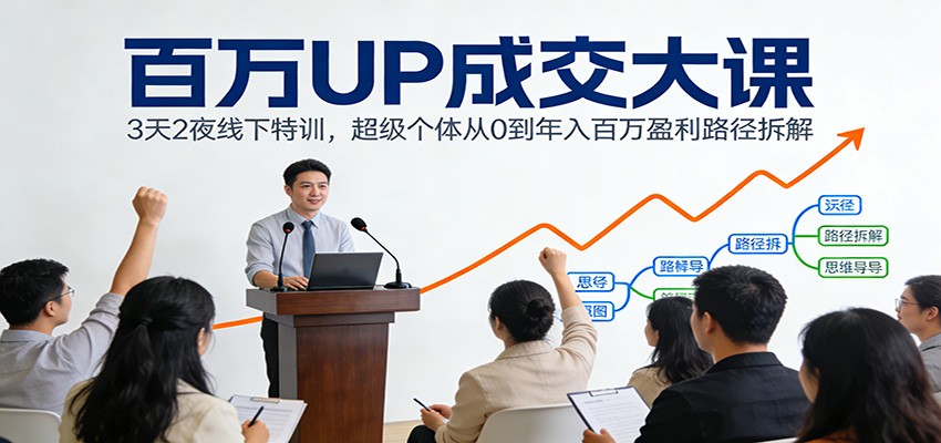 百万UP成交大课：3天2夜线下特训，超级个体从0到年入百万盈利路径拆解-惠声资源站