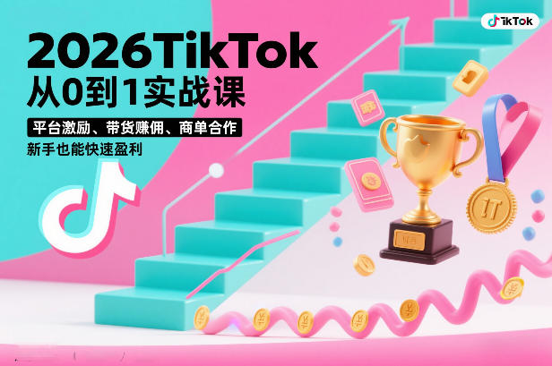 2026TikTok从0到1实战课，平台激励、带货賺佣、商单合作，新手也能快速盈利(3天直播课)-惠声资源站