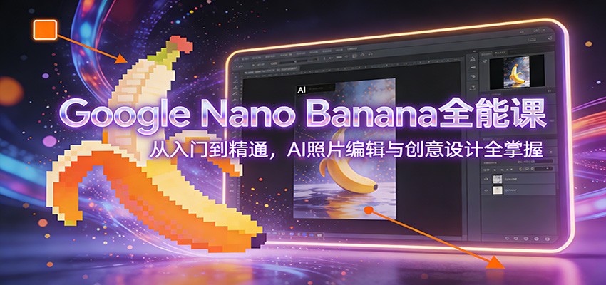 Google Nano Banana全能课：从入门到精通，AI照片编辑与创意设计全掌握-惠声资源站