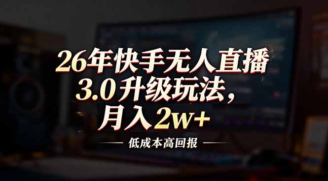 26年快手无人直播3.0升级玩法，低成本高回报，月入2w+-惠声资源站