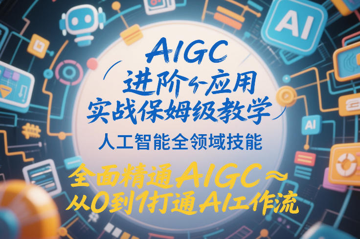 AIGC进阶应用实战保姆级教学，人工智能全领域技能，全面精通AIGC从0到1打通AI工作流-惠声资源站