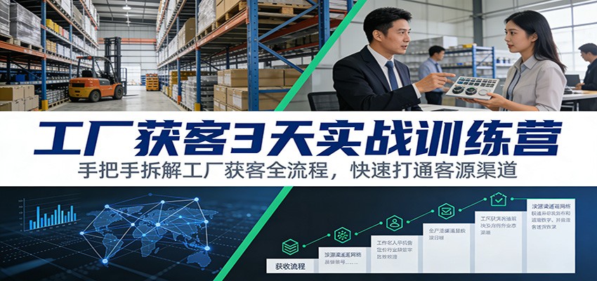 工厂获客3天实战训练营：手把手拆解工厂获客全流程，快速打通客源渠道-惠声资源站