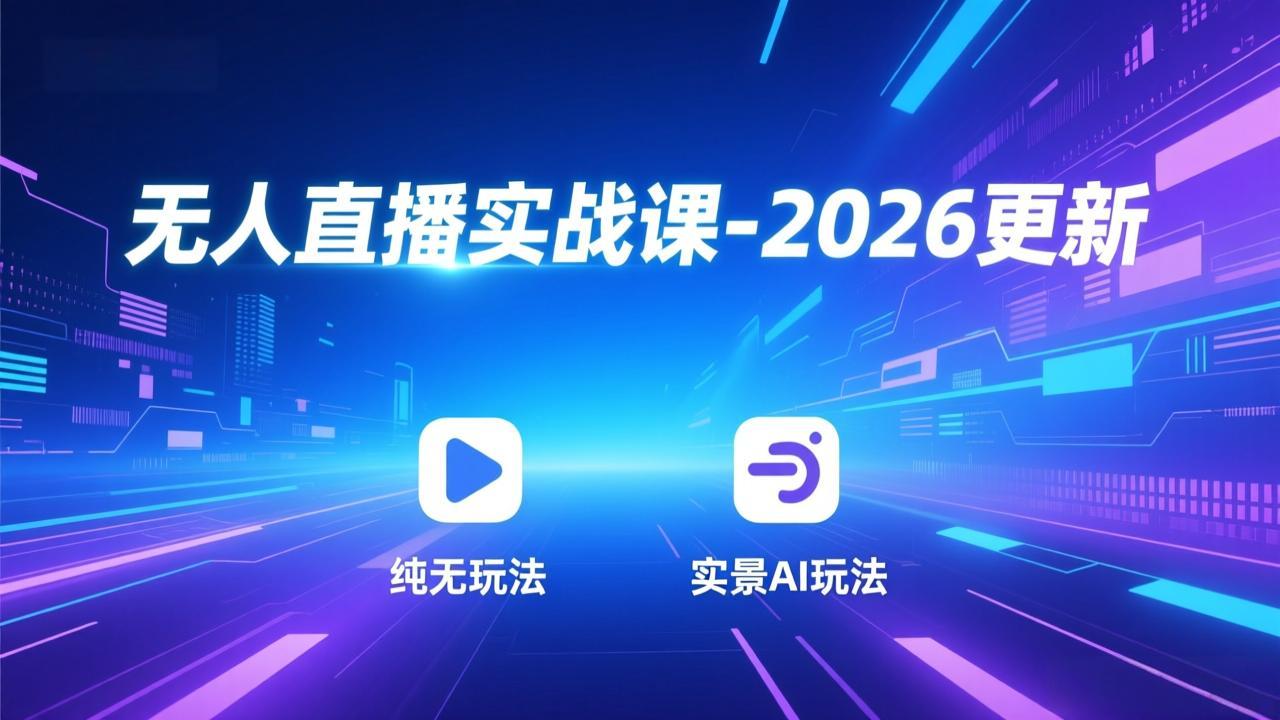 无人直播实战课-2026更新：纯无玩法、实景AI、真人玩法、绿幕玩法、真转无玩法、麒麟臂摇手等-惠声资源站