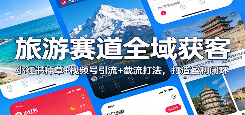 旅游赛道全域获客：小红书种草+视频号引流+截流打法，打造盈利闭环-惠声资源站